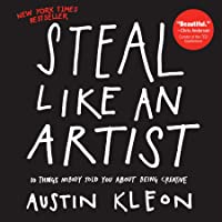 Steal Like An Artist: 10 Things Nobody Told You About Being Creative (Austin Kleon)